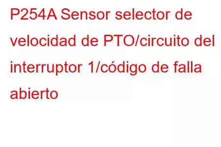 P254A Sensor selector de velocidad de PTO/circuito del interruptor 1/código de falla abierto