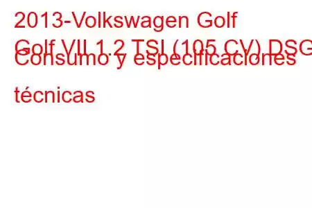 2013-Volkswagen Golf
Golf VII 1.2 TSI (105 CV) DSG Consumo y especificaciones técnicas