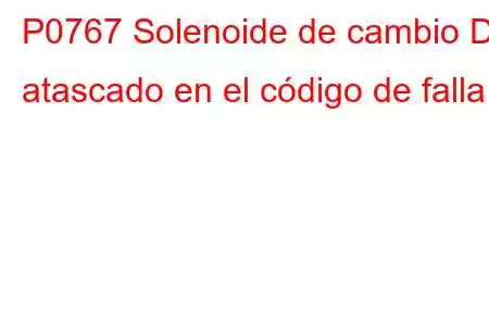 P0767 Solenoide de cambio D atascado en el código de falla