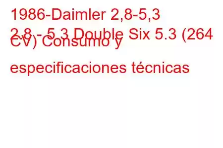 1986-Daimler 2,8-5,3
2.8 - 5.3 Double Six 5.3 (264 CV) Consumo y especificaciones técnicas