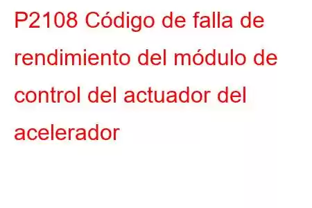 P2108 Código de falla de rendimiento del módulo de control del actuador del acelerador