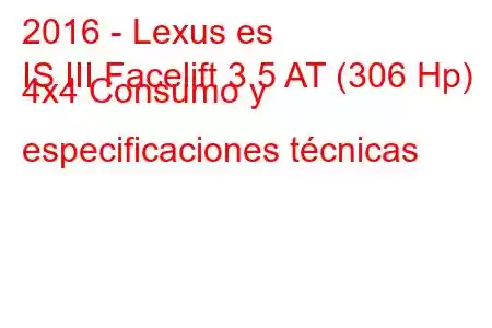 2016 - Lexus es
IS III Facelift 3.5 AT (306 Hp) 4x4 Consumo y especificaciones técnicas