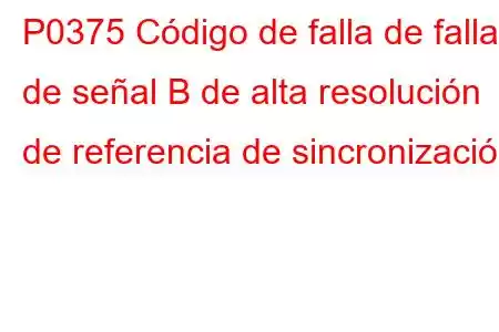 P0375 Código de falla de falla de señal B de alta resolución de referencia de sincronización