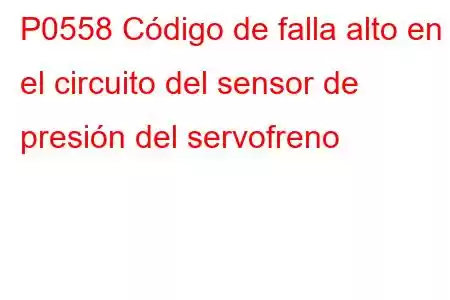 P0558 Código de falla alto en el circuito del sensor de presión del servofreno