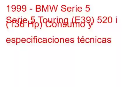 1999 - BMW Serie 5
Serie 5 Touring (E39) 520 i (136 Hp) Consumo y especificaciones técnicas