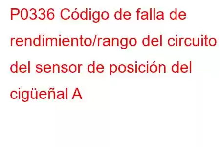 P0336 Código de falla de rendimiento/rango del circuito del sensor de posición del cigüeñal A