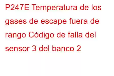 P247E Temperatura de los gases de escape fuera de rango Código de falla del sensor 3 del banco 2