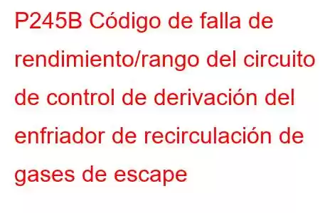 P245B Código de falla de rendimiento/rango del circuito de control de derivación del enfriador de recirculación de gases de escape