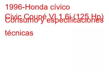 1996-Honda cívico
Civic Coupé VI 1.6i (125 Hp) Consumo y especificaciones técnicas