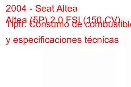 2004 - Seat Altea
Altea (5P) 2.0 FSI (150 CV) Tiptr. Consumo de combustible y especificaciones técnicas