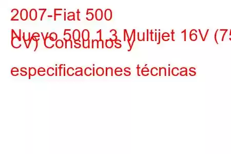 2007-Fiat 500
Nuevo 500 1.3 Multijet 16V (75 CV) Consumos y especificaciones técnicas