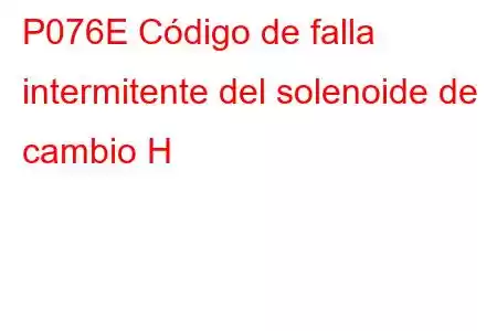 P076E Código de falla intermitente del solenoide de cambio H