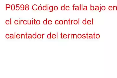 P0598 Código de falla bajo en el circuito de control del calentador del termostato