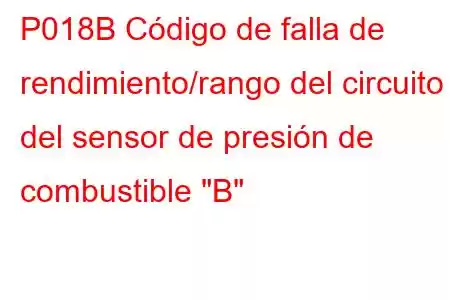 P018B Código de falla de rendimiento/rango del circuito del sensor de presión de combustible 