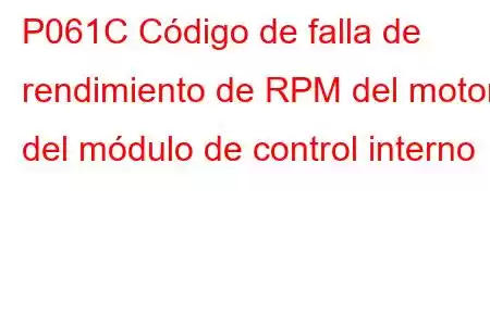 P061C Código de falla de rendimiento de RPM del motor del módulo de control interno