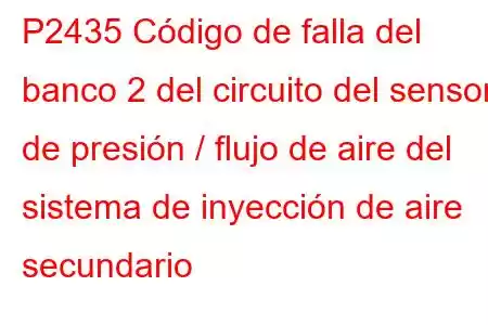 P2435 Código de falla del banco 2 del circuito del sensor de presión / flujo de aire del sistema de inyección de aire secundario