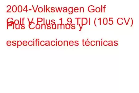 2004-Volkswagen Golf
Golf V Plus 1.9 TDI (105 CV) Plus Consumos y especificaciones técnicas