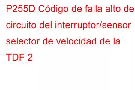 P255D Código de falla alto del circuito del interruptor/sensor selector de velocidad de la TDF 2