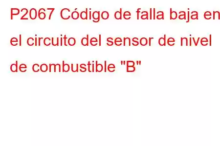 P2067 Código de falla baja en el circuito del sensor de nivel de combustible 