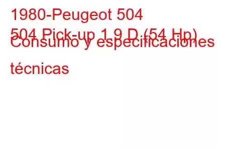 1980-Peugeot 504
504 Pick-up 1.9 D (54 Hp) Consumo y especificaciones técnicas