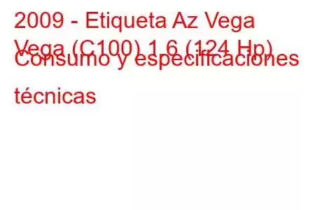 2009 - Etiqueta Az Vega
Vega (C100) 1.6 (124 Hp) Consumo y especificaciones técnicas