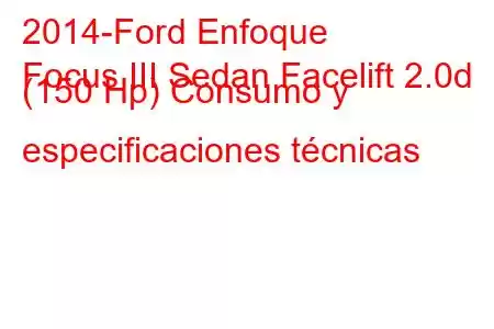 2014-Ford Enfoque
Focus III Sedan Facelift 2.0d (150 Hp) Consumo y especificaciones técnicas