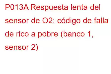 P013A Respuesta lenta del sensor de O2: código de falla de rico a pobre (banco 1, sensor 2)