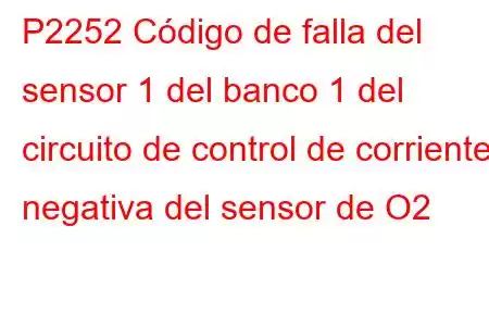 P2252 Código de falla del sensor 1 del banco 1 del circuito de control de corriente negativa del sensor de O2