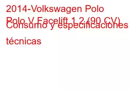 2014-Volkswagen Polo
Polo V Facelift 1.2 (90 CV) Consumo y especificaciones técnicas