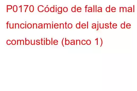 P0170 Código de falla de mal funcionamiento del ajuste de combustible (banco 1)