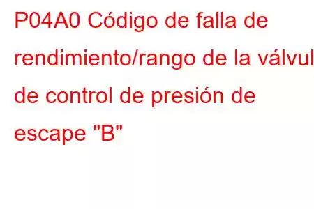 P04A0 Código de falla de rendimiento/rango de la válvula de control de presión de escape 