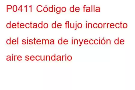 P0411 Código de falla detectado de flujo incorrecto del sistema de inyección de aire secundario