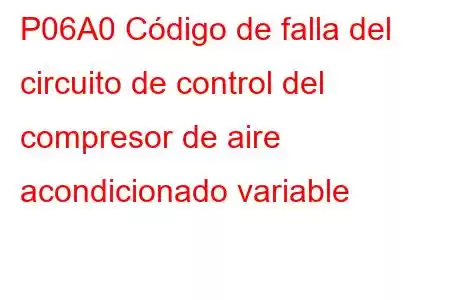 P06A0 Código de falla del circuito de control del compresor de aire acondicionado variable