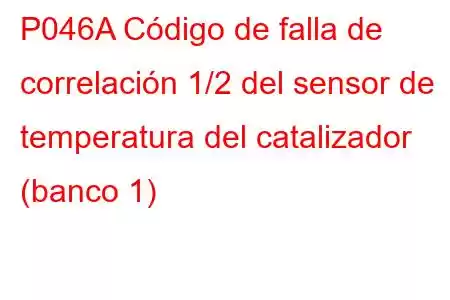 P046A Código de falla de correlación 1/2 del sensor de temperatura del catalizador (banco 1)