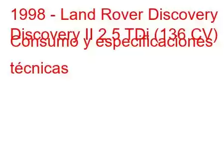 1998 - Land Rover Discovery
Discovery II 2.5 TDi (136 CV) Consumo y especificaciones técnicas