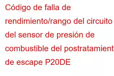 Código de falla de rendimiento/rango del circuito del sensor de presión de combustible del postratamiento de escape P20DE