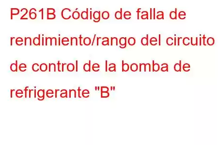 P261B Código de falla de rendimiento/rango del circuito de control de la bomba de refrigerante 