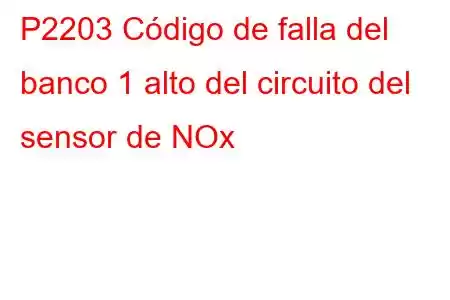 P2203 Código de falla del banco 1 alto del circuito del sensor de NOx