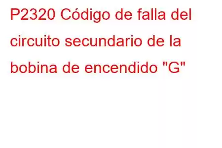 P2320 Código de falla del circuito secundario de la bobina de encendido 