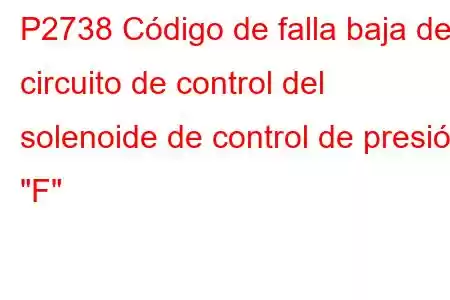 P2738 Código de falla baja del circuito de control del solenoide de control de presión 