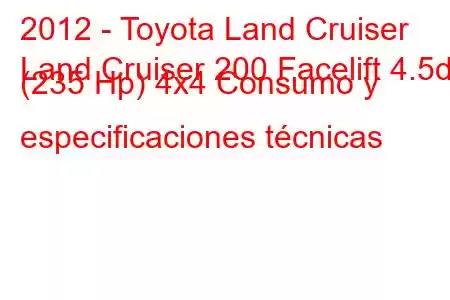 2012 - Toyota Land Cruiser
Land Cruiser 200 Facelift 4.5d (235 Hp) 4x4 Consumo y especificaciones técnicas