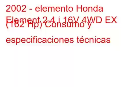 2002 - elemento Honda
Element 2.4 i 16V 4WD EX (162 Hp) Consumo y especificaciones técnicas