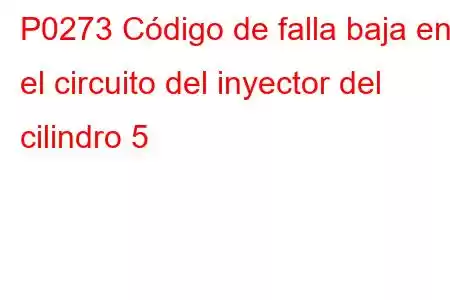 P0273 Código de falla baja en el circuito del inyector del cilindro 5