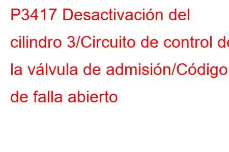 P3417 Desactivación del cilindro 3/Circuito de control de la válvula de admisión/Código de falla abierto