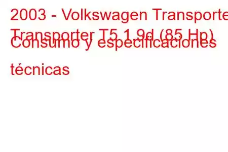 2003 - Volkswagen Transporter
Transporter T5 1.9d (85 Hp) Consumo y especificaciones técnicas