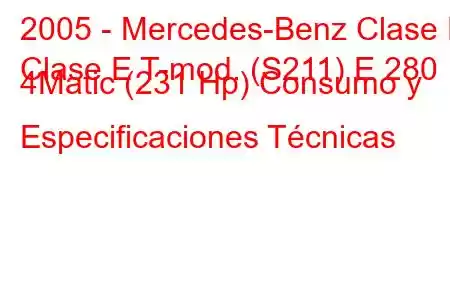 2005 - Mercedes-Benz Clase E
Clase E T-mod. (S211) E 280 4Matic (231 Hp) Consumo y Especificaciones Técnicas