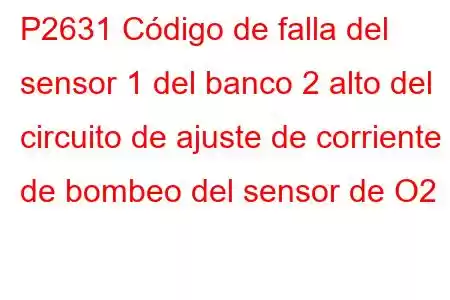 P2631 Código de falla del sensor 1 del banco 2 alto del circuito de ajuste de corriente de bombeo del sensor de O2