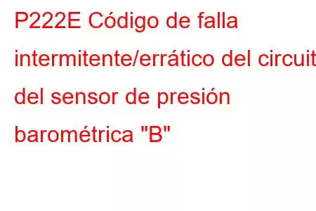 P222E Código de falla intermitente/errático del circuito del sensor de presión barométrica 