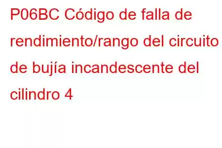 P06BC Código de falla de rendimiento/rango del circuito de bujía incandescente del cilindro 4