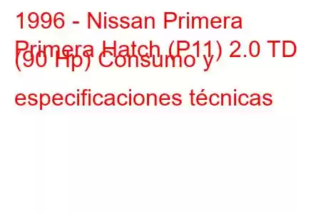 1996 - Nissan Primera
Primera Hatch (P11) 2.0 TD (90 Hp) Consumo y especificaciones técnicas